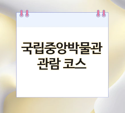 국립중앙박물관-관람-코스