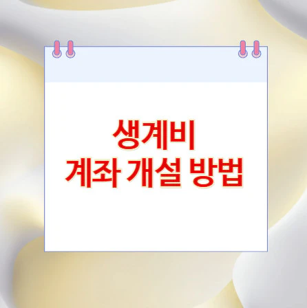 생계비-계좌-개설-방법
