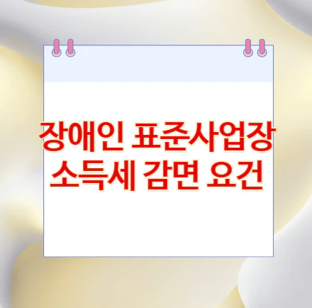 장애인-표준사업장-소득세-감면-요건