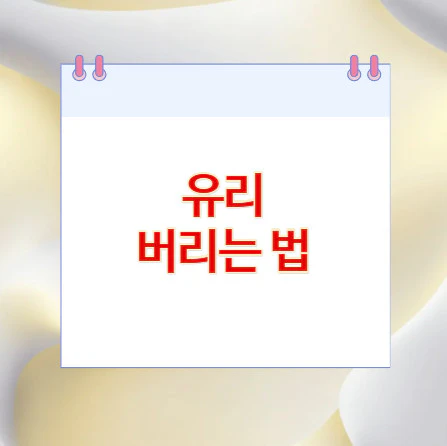 유리-버리는-법